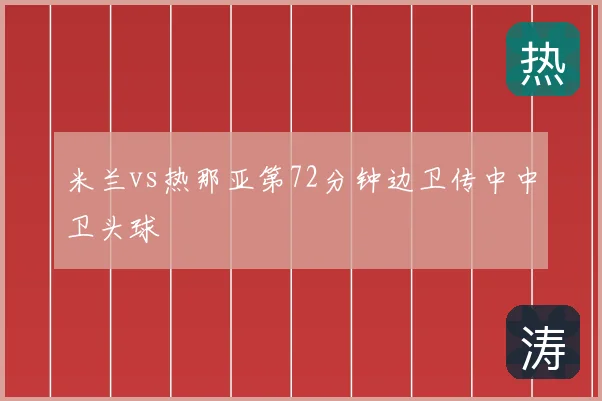 米兰vs热那亚第72分钟边卫传中中卫头球