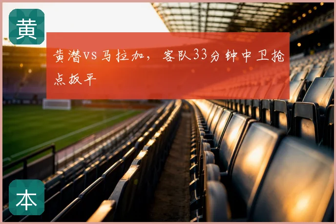 黄潜vs马拉加，客队33分钟中卫抢点扳平