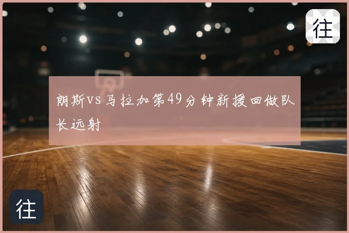 朗斯vs马拉加第49分钟新援回做队长远射