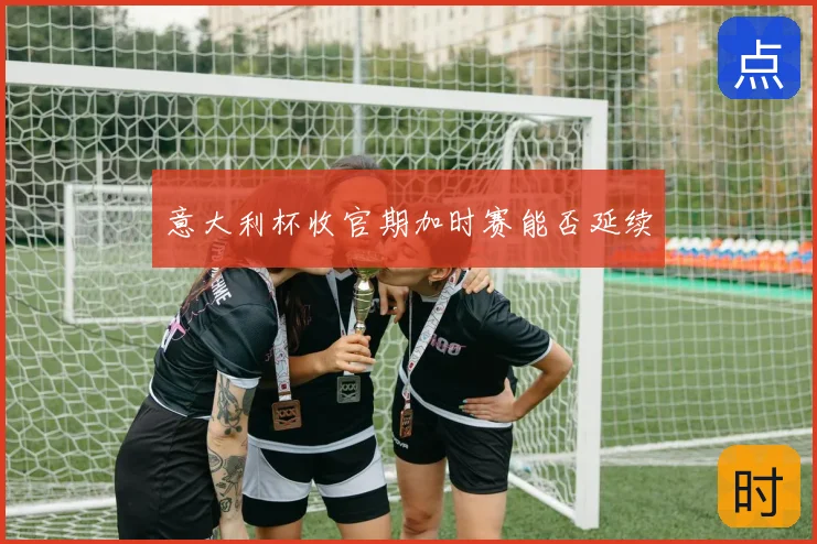 意大利杯收官期加时赛能否延续