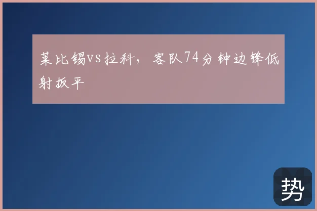 莱比锡vs拉科，客队74分钟边锋低射扳平